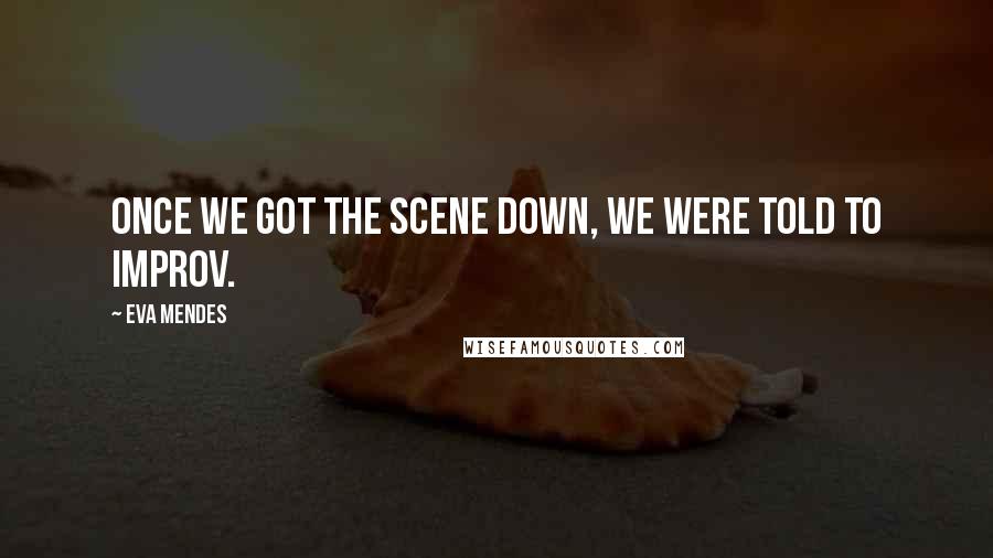 Eva Mendes Quotes: Once we got the scene down, we were told to improv.