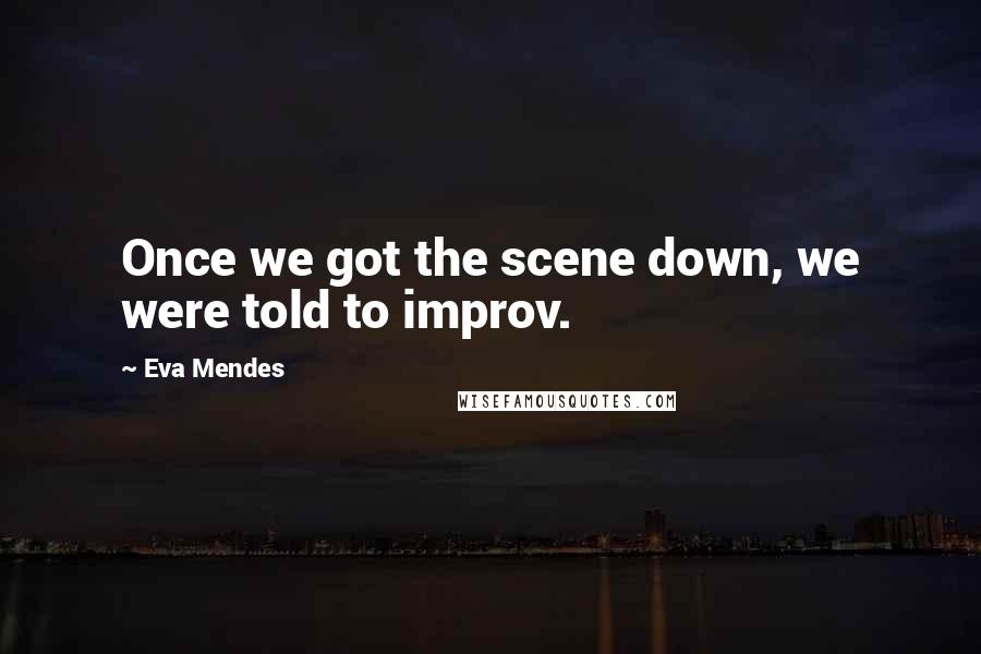 Eva Mendes Quotes: Once we got the scene down, we were told to improv.