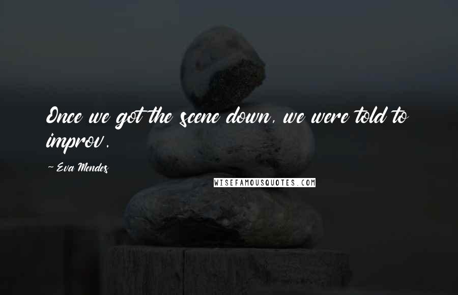 Eva Mendes Quotes: Once we got the scene down, we were told to improv.