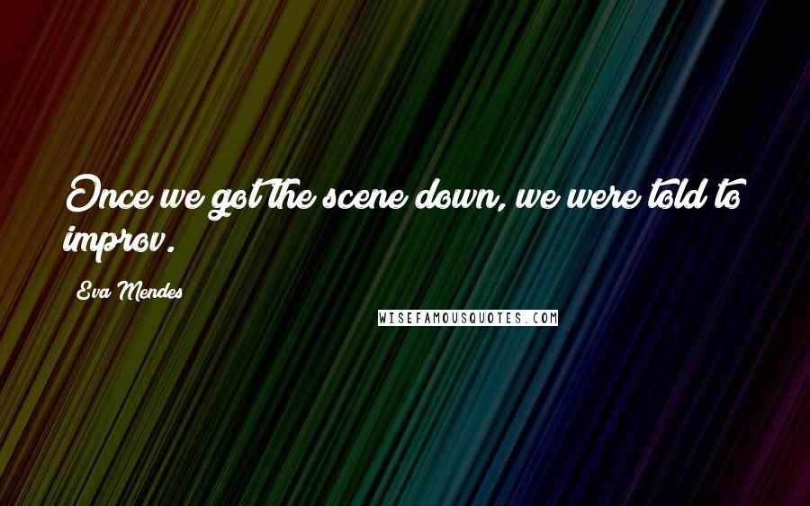 Eva Mendes Quotes: Once we got the scene down, we were told to improv.