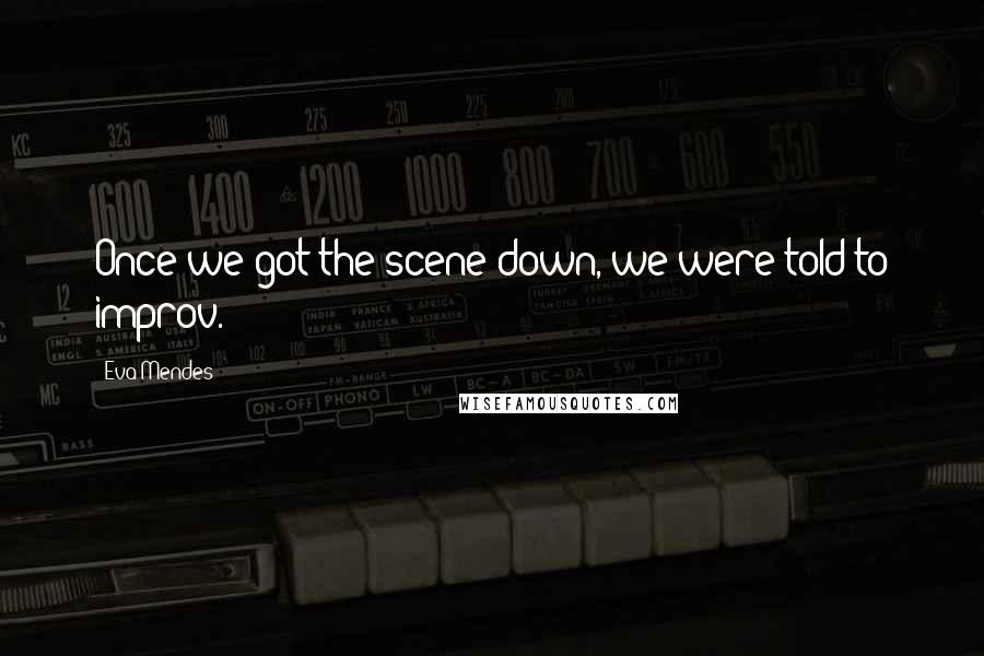 Eva Mendes Quotes: Once we got the scene down, we were told to improv.