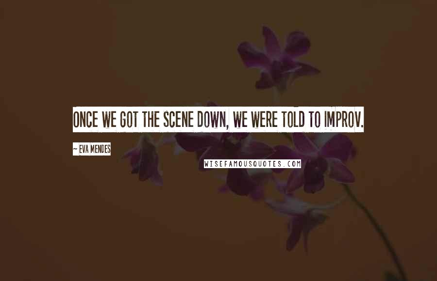 Eva Mendes Quotes: Once we got the scene down, we were told to improv.
