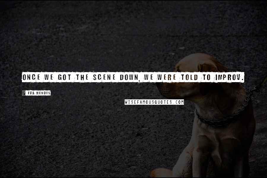 Eva Mendes Quotes: Once we got the scene down, we were told to improv.