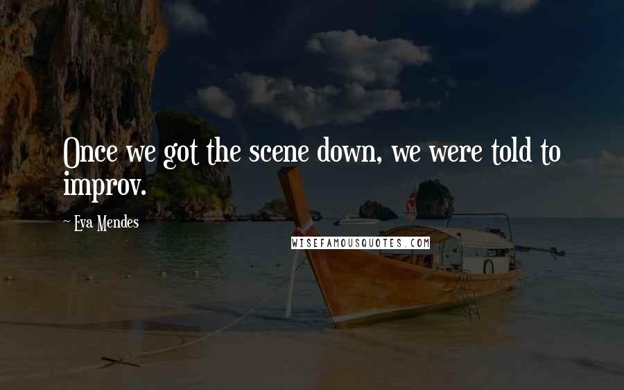 Eva Mendes Quotes: Once we got the scene down, we were told to improv.