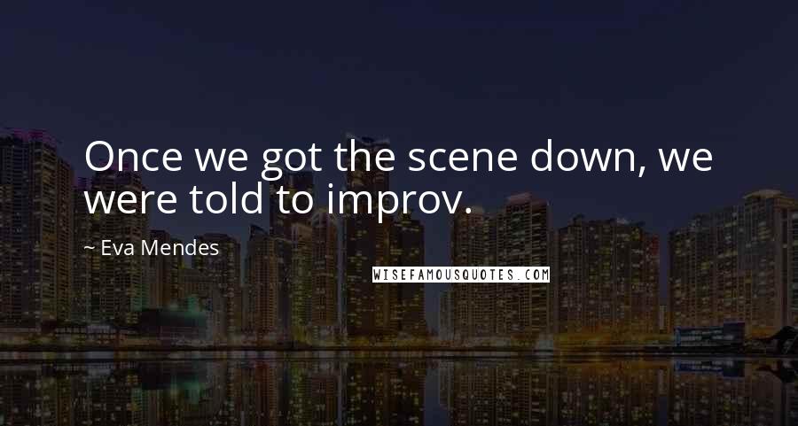 Eva Mendes Quotes: Once we got the scene down, we were told to improv.
