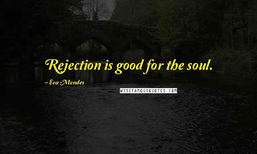 Eva Mendes Quotes: Rejection is good for the soul.
