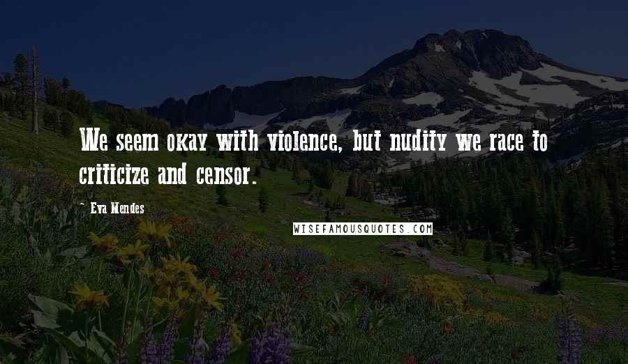 Eva Mendes Quotes: We seem okay with violence, but nudity we race to criticize and censor.