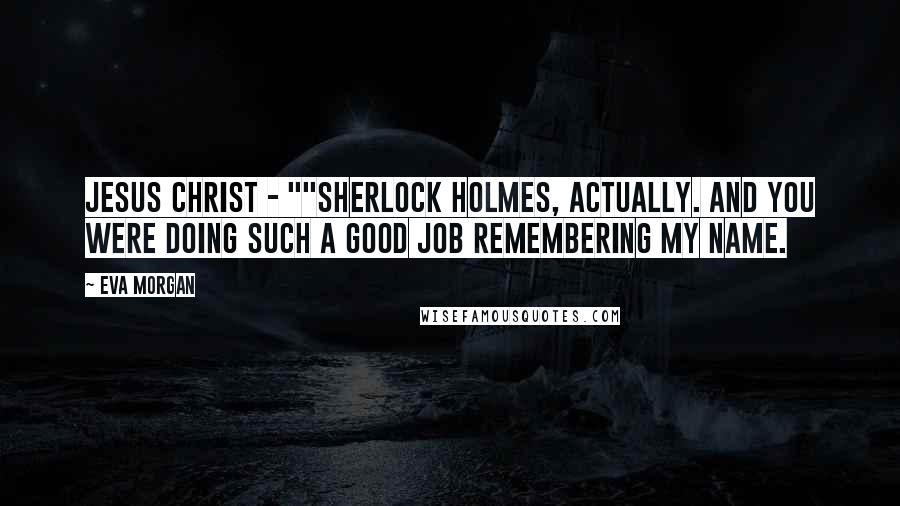 Eva Morgan Quotes: Jesus Christ - ""Sherlock Holmes, actually. And you were doing such a good job remembering my name.