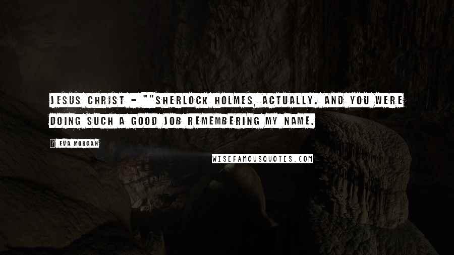 Eva Morgan Quotes: Jesus Christ - ""Sherlock Holmes, actually. And you were doing such a good job remembering my name.