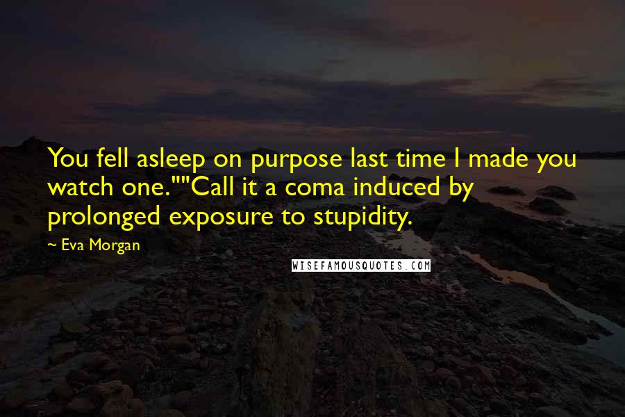 Eva Morgan Quotes: You fell asleep on purpose last time I made you watch one.""Call it a coma induced by prolonged exposure to stupidity.