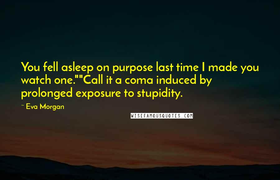 Eva Morgan Quotes: You fell asleep on purpose last time I made you watch one.""Call it a coma induced by prolonged exposure to stupidity.