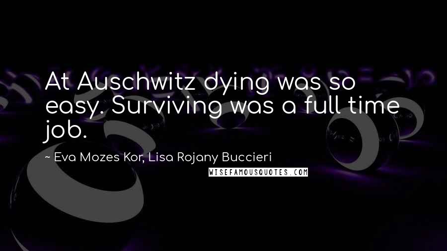 Eva Mozes Kor, Lisa Rojany Buccieri Quotes: At Auschwitz dying was so easy. Surviving was a full time job.