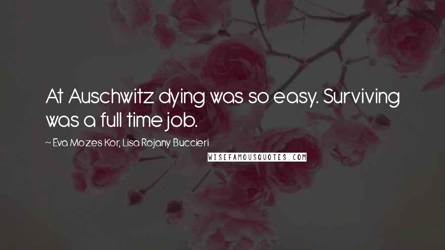 Eva Mozes Kor, Lisa Rojany Buccieri Quotes: At Auschwitz dying was so easy. Surviving was a full time job.