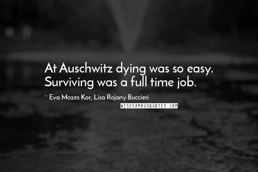 Eva Mozes Kor, Lisa Rojany Buccieri Quotes: At Auschwitz dying was so easy. Surviving was a full time job.