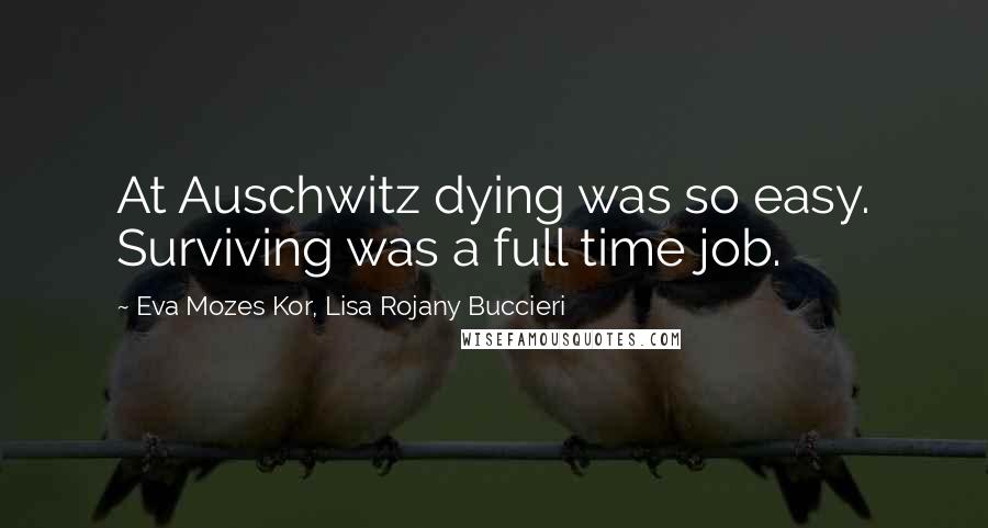 Eva Mozes Kor, Lisa Rojany Buccieri Quotes: At Auschwitz dying was so easy. Surviving was a full time job.