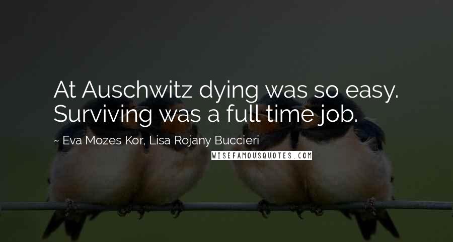 Eva Mozes Kor, Lisa Rojany Buccieri Quotes: At Auschwitz dying was so easy. Surviving was a full time job.