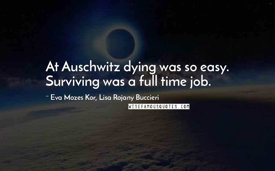 Eva Mozes Kor, Lisa Rojany Buccieri Quotes: At Auschwitz dying was so easy. Surviving was a full time job.