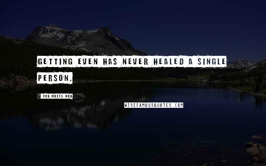 Eva Mozes Kor Quotes: Getting even has never healed a single person.