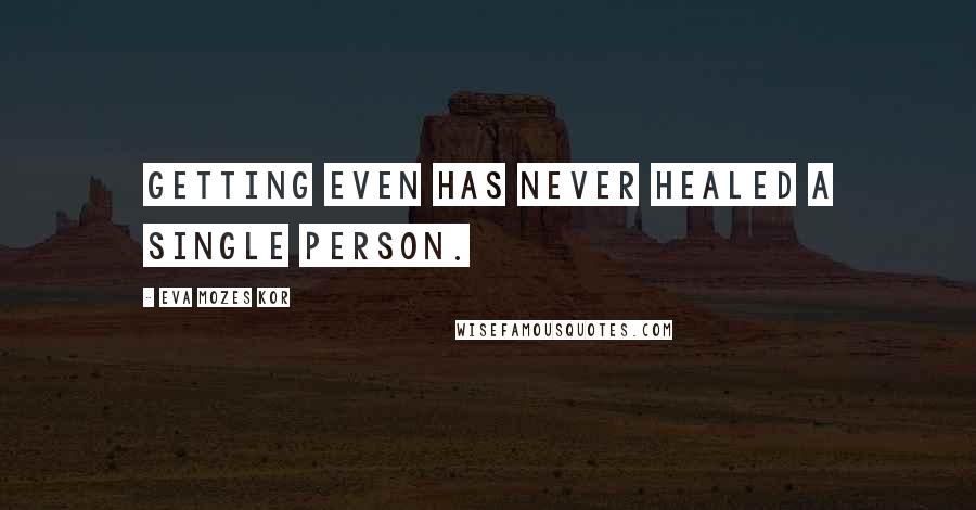 Eva Mozes Kor Quotes: Getting even has never healed a single person.