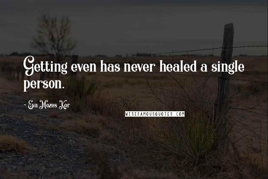 Eva Mozes Kor Quotes: Getting even has never healed a single person.