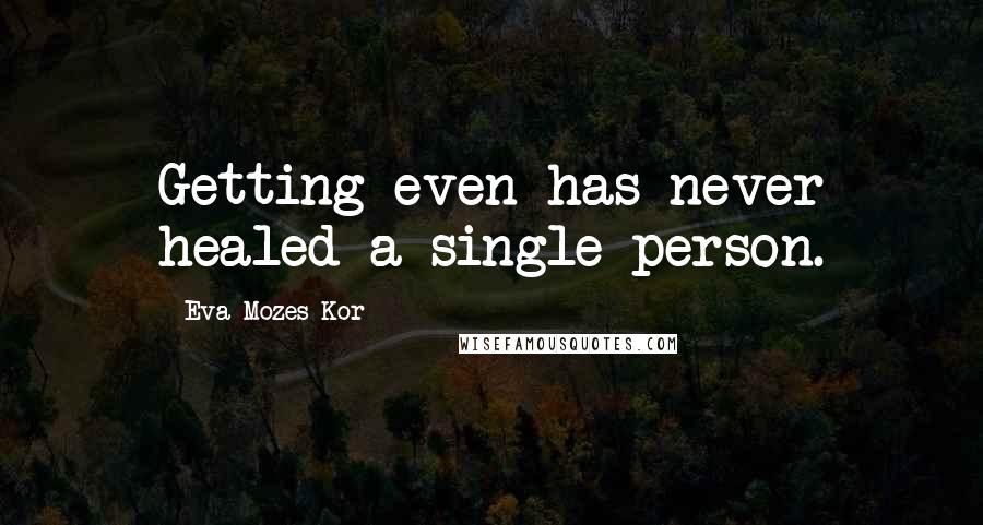 Eva Mozes Kor Quotes: Getting even has never healed a single person.