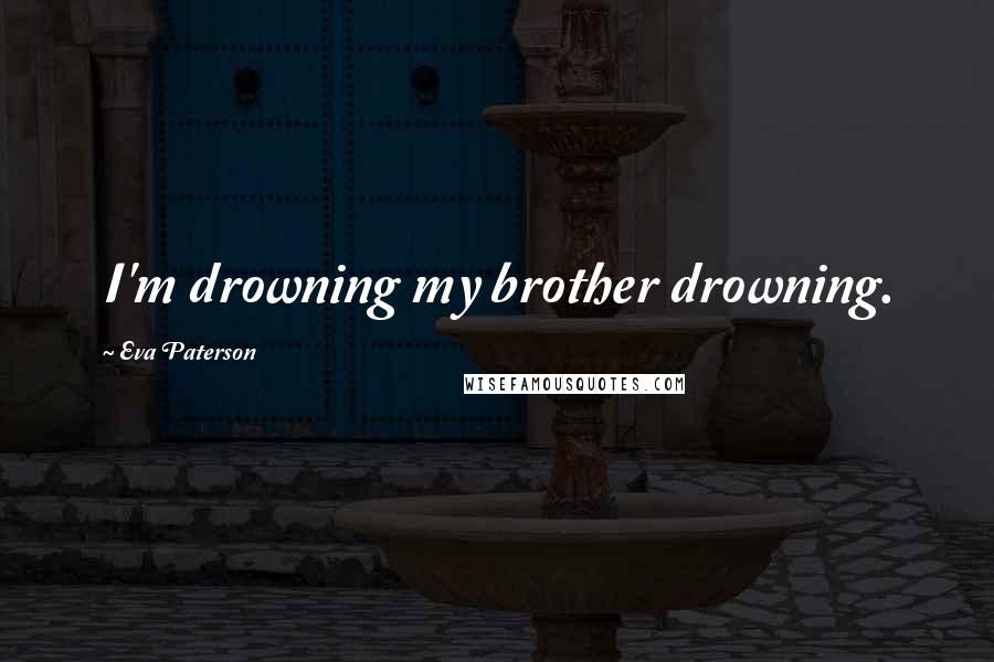 Eva Paterson Quotes: I'm drowning my brother drowning.