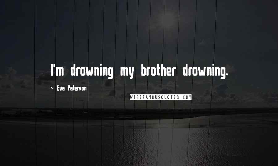 Eva Paterson Quotes: I'm drowning my brother drowning.