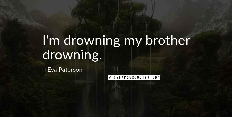 Eva Paterson Quotes: I'm drowning my brother drowning.