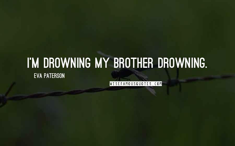 Eva Paterson Quotes: I'm drowning my brother drowning.