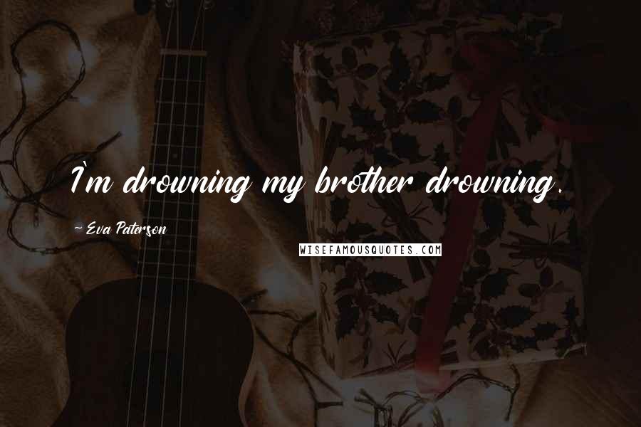 Eva Paterson Quotes: I'm drowning my brother drowning.