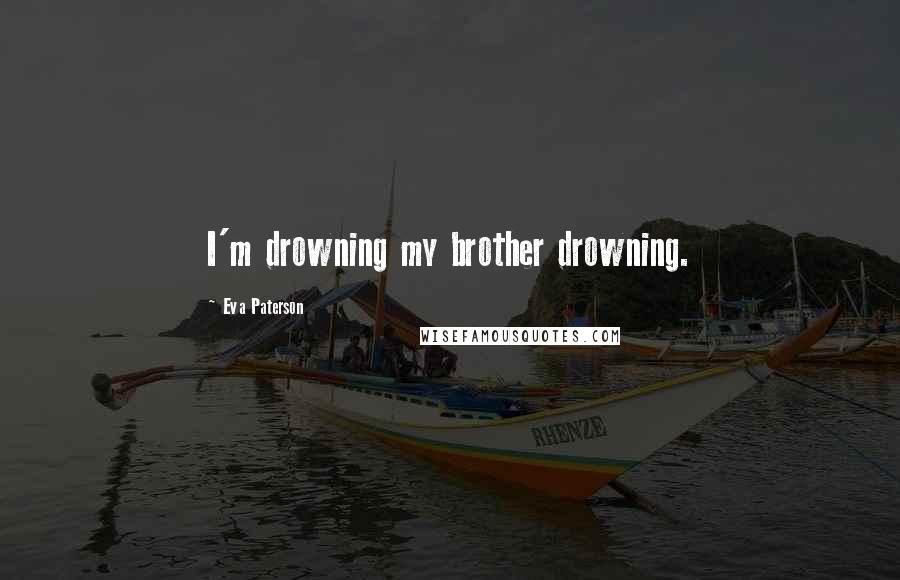 Eva Paterson Quotes: I'm drowning my brother drowning.