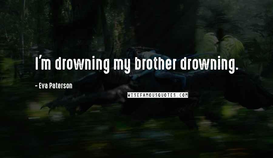 Eva Paterson Quotes: I'm drowning my brother drowning.