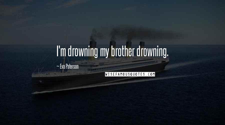 Eva Paterson Quotes: I'm drowning my brother drowning.