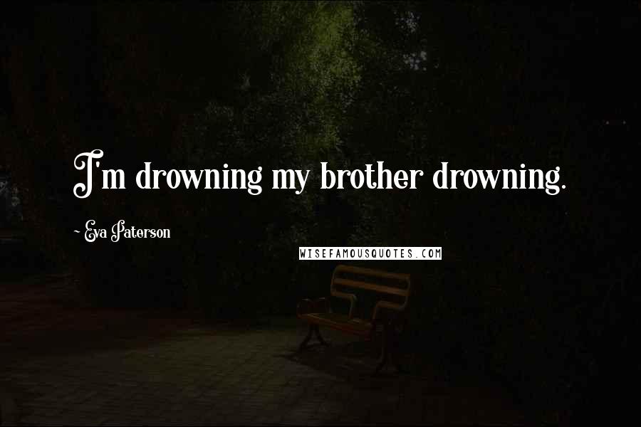 Eva Paterson Quotes: I'm drowning my brother drowning.