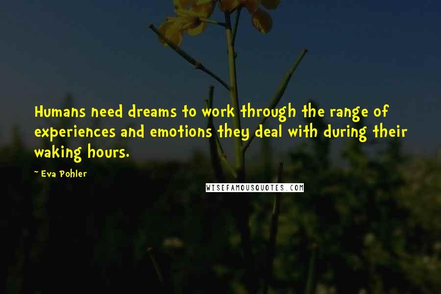 Eva Pohler Quotes: Humans need dreams to work through the range of experiences and emotions they deal with during their waking hours.