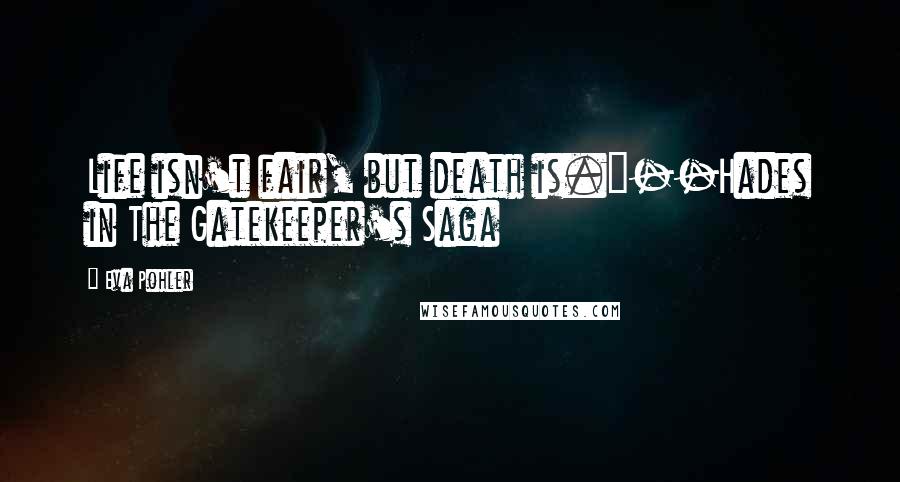Eva Pohler Quotes: Life isn't fair, but death is."--Hades in The Gatekeeper's Saga