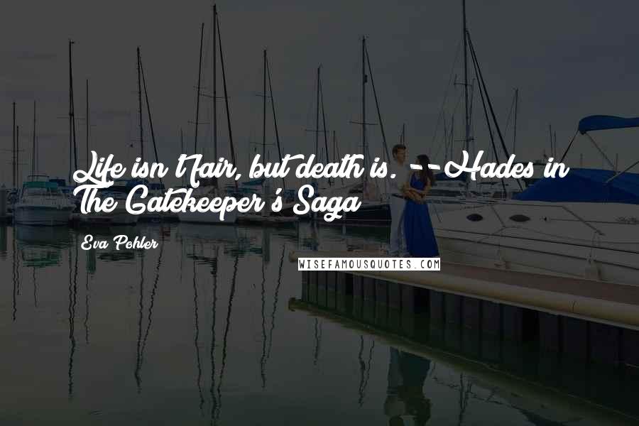 Eva Pohler Quotes: Life isn't fair, but death is."--Hades in The Gatekeeper's Saga