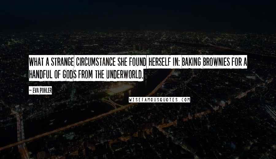 Eva Pohler Quotes: What a strange circumstance she found herself in: baking brownies for a handful of gods from the Underworld.