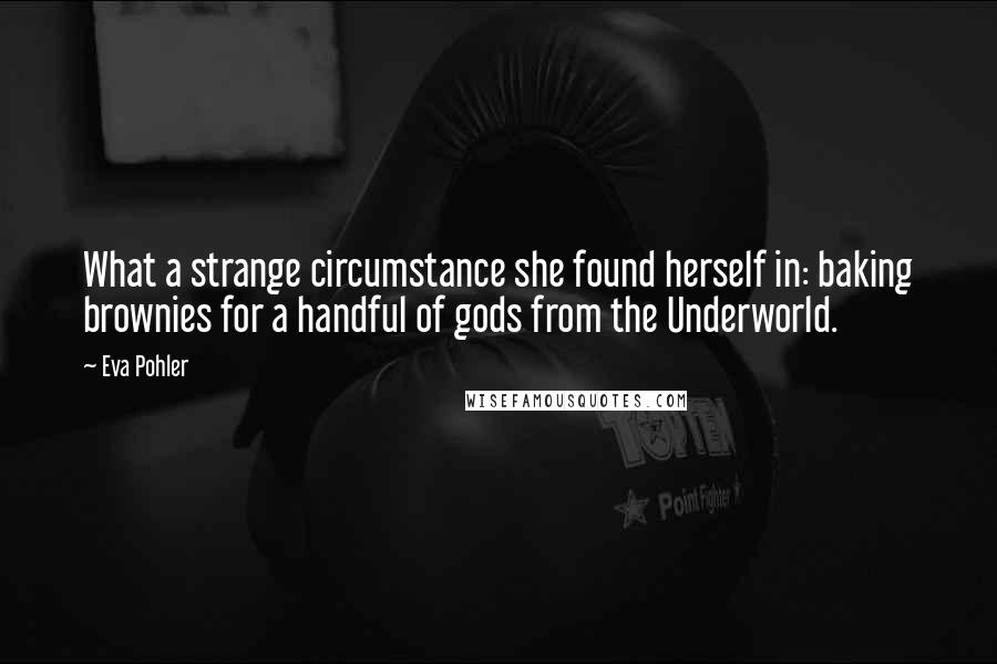 Eva Pohler Quotes: What a strange circumstance she found herself in: baking brownies for a handful of gods from the Underworld.