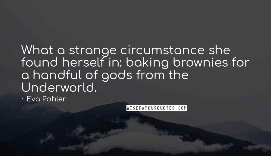 Eva Pohler Quotes: What a strange circumstance she found herself in: baking brownies for a handful of gods from the Underworld.