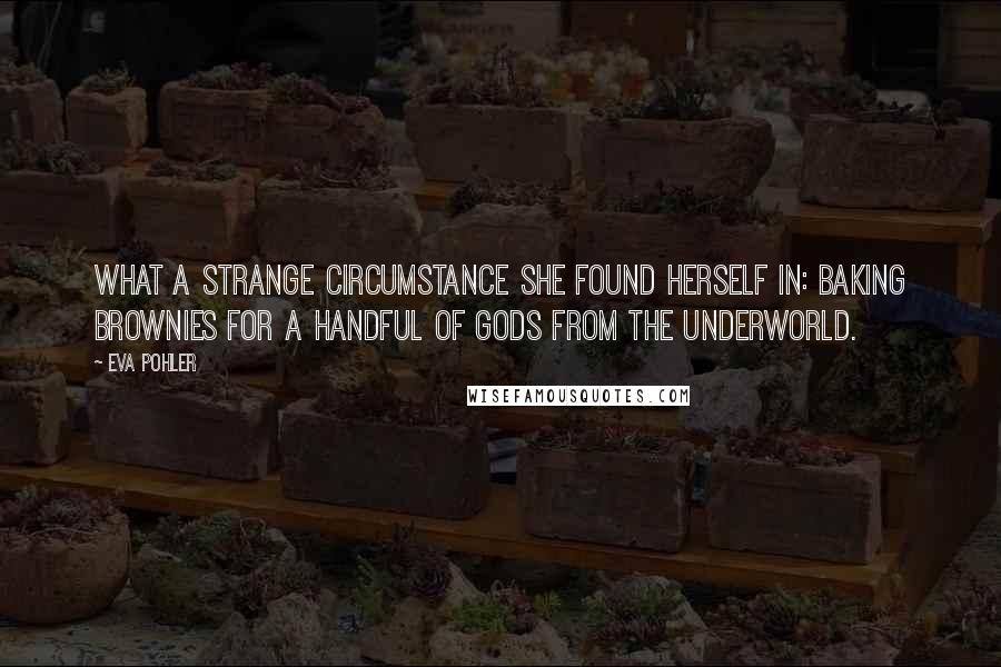 Eva Pohler Quotes: What a strange circumstance she found herself in: baking brownies for a handful of gods from the Underworld.