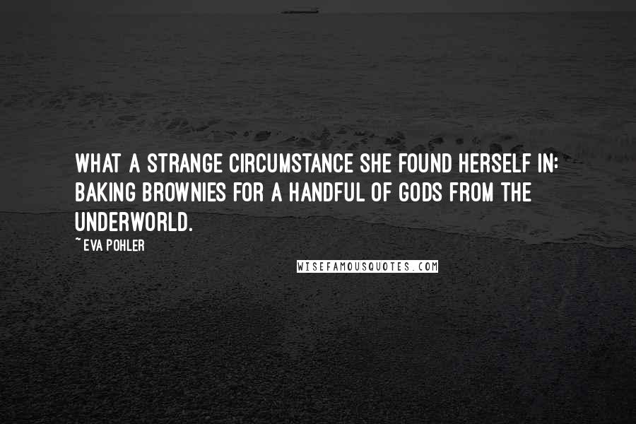 Eva Pohler Quotes: What a strange circumstance she found herself in: baking brownies for a handful of gods from the Underworld.