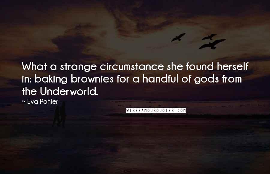 Eva Pohler Quotes: What a strange circumstance she found herself in: baking brownies for a handful of gods from the Underworld.