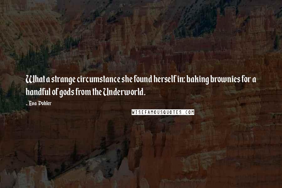 Eva Pohler Quotes: What a strange circumstance she found herself in: baking brownies for a handful of gods from the Underworld.