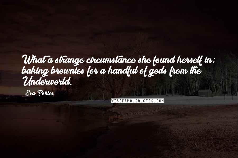 Eva Pohler Quotes: What a strange circumstance she found herself in: baking brownies for a handful of gods from the Underworld.