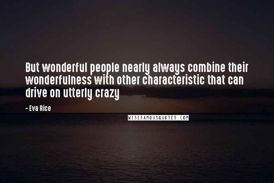 Eva Rice Quotes: But wonderful people nearly always combine their wonderfulness with other characteristic that can drive on utterly crazy