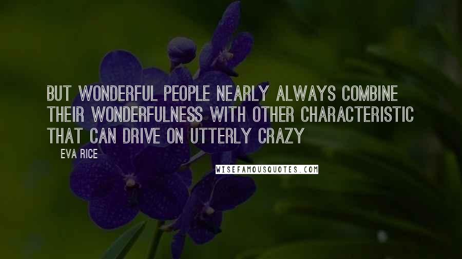 Eva Rice Quotes: But wonderful people nearly always combine their wonderfulness with other characteristic that can drive on utterly crazy