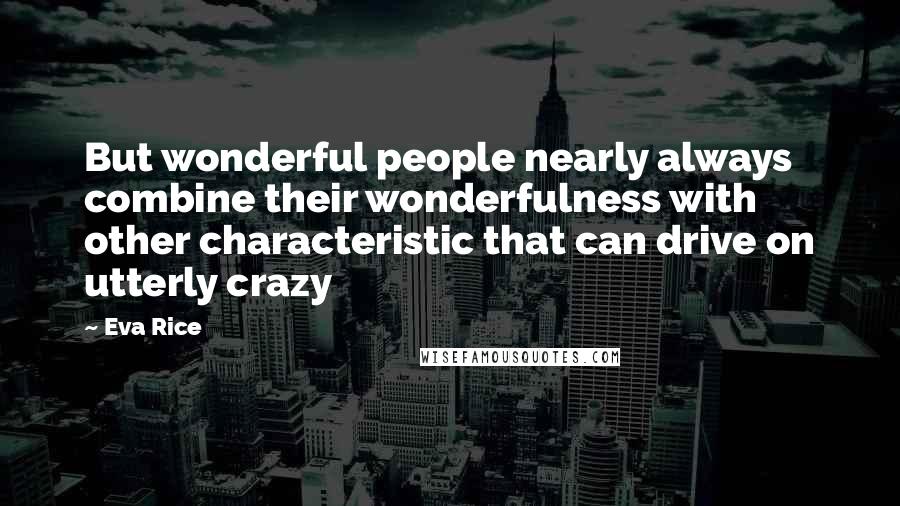 Eva Rice Quotes: But wonderful people nearly always combine their wonderfulness with other characteristic that can drive on utterly crazy