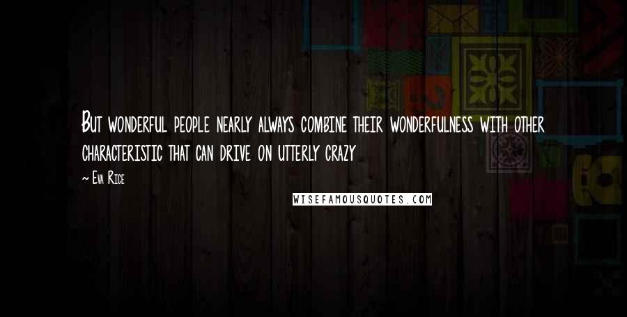 Eva Rice Quotes: But wonderful people nearly always combine their wonderfulness with other characteristic that can drive on utterly crazy