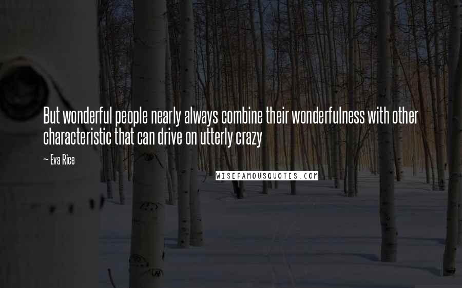 Eva Rice Quotes: But wonderful people nearly always combine their wonderfulness with other characteristic that can drive on utterly crazy